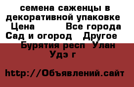 семена,саженцы в декоративной упаковке › Цена ­ 350 - Все города Сад и огород » Другое   . Бурятия респ.,Улан-Удэ г.